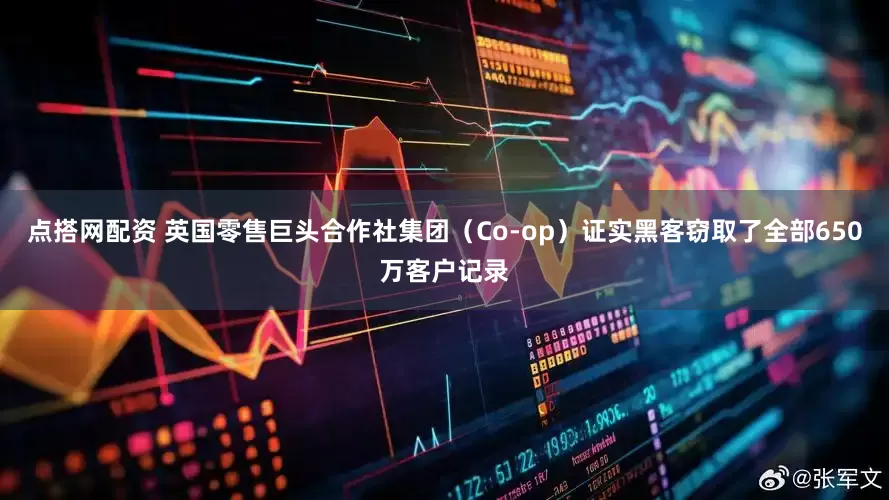 点搭网配资 英国零售巨头合作社集团（Co-op）证实黑客窃取了全部650万客户记录